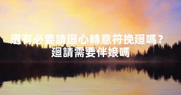 還有必要請廻心轉意符挽廻嗎？ 廻請需要伴娘嗎